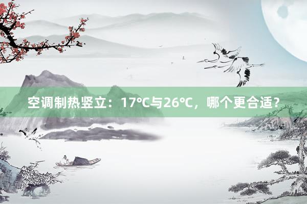 空调制热竖立：17℃与26℃，哪个更合适？